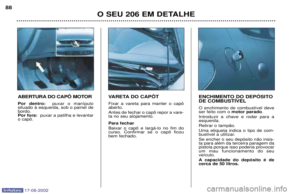 PEUGEOT 206 2002 Manual de utilização (in Portuguese) 17-06-2002
O SEU 206 EM DETALHE
88
VARETA DO CAPïT Fixar a vareta para manter o cap™ aberto. Antes de fechar o cap™ repor a vare- ta no seu alojamento. Para fechar Baixar o cap™ e larg‡-lo no PEUGEOT 206 2002 Manual de utilização (in Portuguese) 17-06-2002
O SEU 206 EM DETALHE
88
VARETA DO CAPïT Fixar a vareta para manter o cap™ aberto. Antes de fechar o cap™ repor a vare- ta no seu alojamento. Para fechar Baixar o cap™ e larg‡-lo no