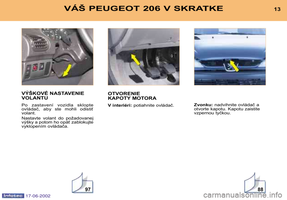 PEUGEOT 206 2002 Návod na použitie (in Slovakian) 13VÁŠ PEUGEOT 206 V SKRATKE
9788
13VÁŠ PEUGEOT 206 V SKRATKE
VÝŠKOVÉ NASTAVENIE VOLANTU
Po zastavení vozidla sklopte
ovládač, aby ste mohli odistiťvolant.
Nastavte volant do po PEUGEOT 206 2002 Návod na použitie (in Slovakian) 13VÁŠ PEUGEOT 206 V SKRATKE
9788
13VÁŠ PEUGEOT 206 V SKRATKE
VÝŠKOVÉ NASTAVENIE VOLANTU
Po zastavení vozidla sklopte
ovládač, aby ste mohli odistiťvolant.
Nastavte volant do po
