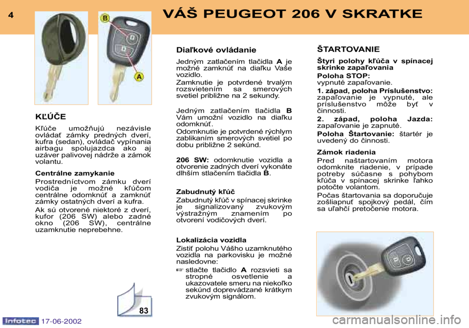 PEUGEOT 206 2002 Návod na použitie (in Slovakian) 83
4VÁŠ PEUGEOT 206 V SKRATKE
KĽÚČE
Kľúče umožňujú nezávisle
ovládať zámky predných dverí,
kufra (sedan), ovládač vypínania
airbagu spolujazdca ako ajuzáver palivovej n PEUGEOT 206 2002 Návod na použitie (in Slovakian) 83
4VÁŠ PEUGEOT 206 V SKRATKE
KĽÚČE
Kľúče umožňujú nezávisle
ovládať zámky predných dverí,
kufra (sedan), ovládač vypínania
airbagu spolujazdca ako ajuzáver palivovej n
