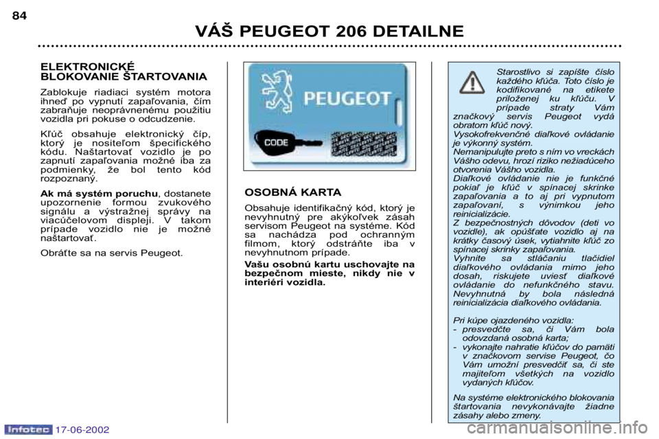 PEUGEOT 206 2002 Návod na použitie (in Slovakian) 17-06-2002
VÁŠ PEUGEOT 206 DETAILNE
84
Starostlivo si zapíšte číslo
každého kľúča. Toto číslo je
kodifikované na etikete
priloženej ku kľúču. V
prípade straty Vám
zn PEUGEOT 206 2002 Návod na použitie (in Slovakian) 17-06-2002
VÁŠ PEUGEOT 206 DETAILNE
84
Starostlivo si zapíšte číslo
každého kľúča. Toto číslo je
kodifikované na etikete
priloženej ku kľúču. V
prípade straty Vám
zn