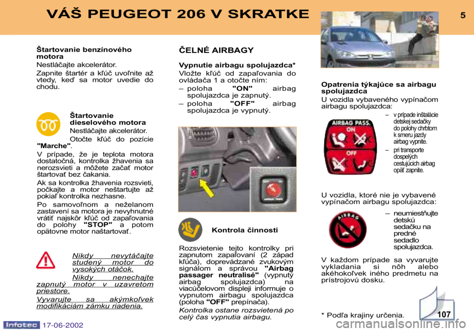 PEUGEOT 206 2002  Návod na použitie (in Slovakian) 107
5VÁŠ PEUGEOT 206 V SKRATKE
Nikdy  nevytáčajtestudený  motor  dovysokých otáčok.
Nikdy  nenechajtezapnutý  motor  v  uzavretompriestore.
Vyvarujte  sa  akýmkoľvekmodifikáciám zámku ri