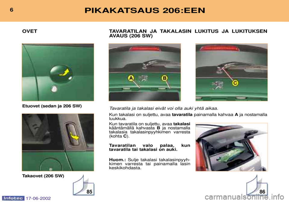 PEUGEOT 206 2002 Omistajan Käsikirja (in Finnish) 8586
TAVARATILAN JA TAKALASIN LUKITUS JA LUKITUKSEN
AVAUS (206 SW)
Tavaratila ja takalasi eivŠt voi olla auki yhtŠ aikaa.
Kun takalasi on suljettu, avaa tavaratilapainamalla kahvaa Aja nostamalla PEUGEOT 206 2002 Omistajan Käsikirja (in Finnish) 8586
TAVARATILAN JA TAKALASIN LUKITUS JA LUKITUKSEN
AVAUS (206 SW)
Tavaratila ja takalasi eivŠt voi olla auki yhtŠ aikaa.
Kun takalasi on suljettu, avaa tavaratilapainamalla kahvaa Aja nostamalla