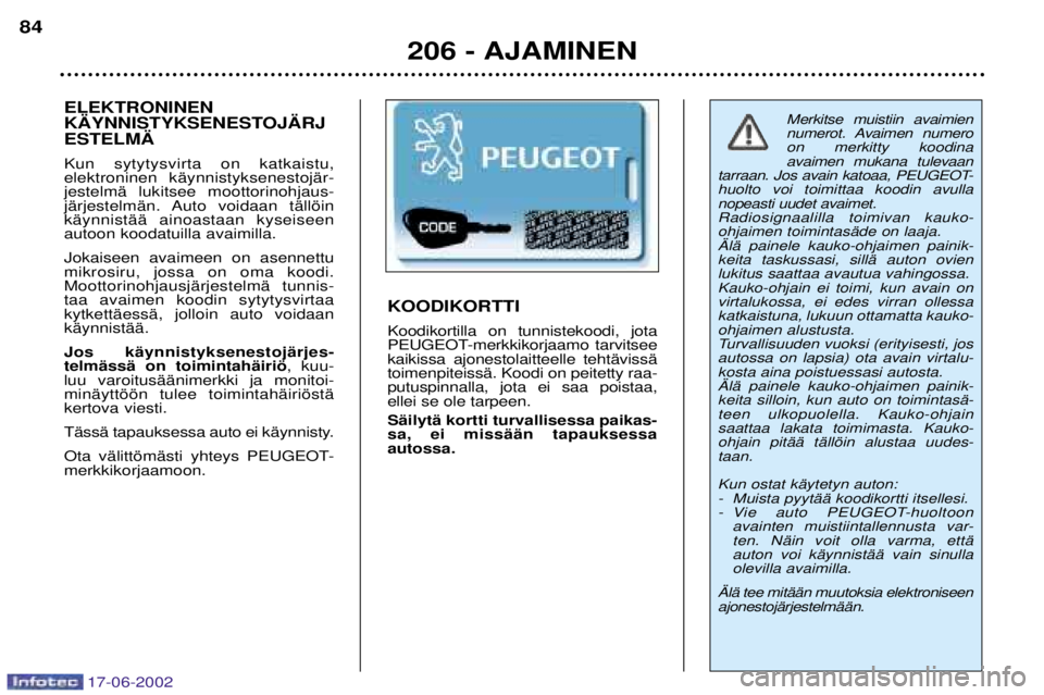 PEUGEOT 206 2002 Omistajan Käsikirja (in Finnish) 17-06-2002
206 - AJAMINEN
84
Merkitse muistiin avaimien
numerot. Avaimen numeroon merkitty koodina avaimen mukana tulevaan
tarraan. Jos avain katoaa, PEUGEOT-huolto voi toimittaa koodin avullanopeast PEUGEOT 206 2002 Omistajan Käsikirja (in Finnish) 17-06-2002
206 - AJAMINEN
84
Merkitse muistiin avaimien
numerot. Avaimen numeroon merkitty koodina avaimen mukana tulevaan
tarraan. Jos avain katoaa, PEUGEOT-huolto voi toimittaa koodin avullanopeast