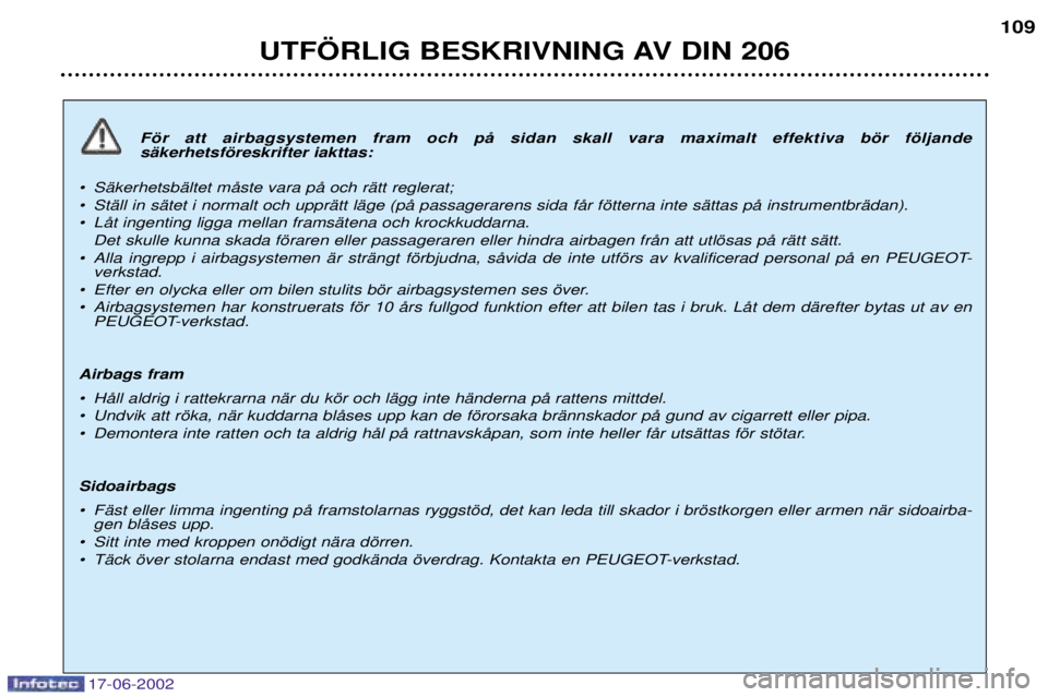 PEUGEOT 206 2002  Bruksanvisningar (in Swedish) 17-06-2002
UTF…RLIG BESKRIVNING AV DIN 206109
Fšr att airbagsystemen fram och pŒ sidan skall vara maximalt effektiva bšr fšljande  sŠkerhetsfšreskrifter iakttas:
¥ SŠkerhetsbŠltet mŒste va