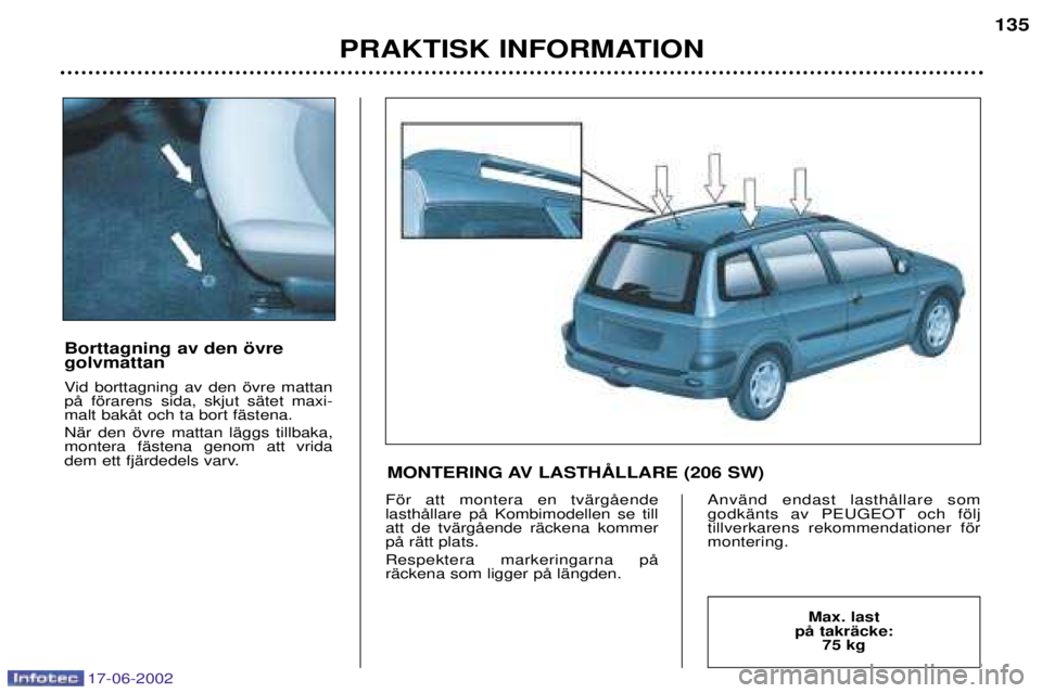 PEUGEOT 206 2002 Bruksanvisningar (in Swedish) 17-06-2002
PRAKTISK INFORMATION135
Borttagning av den švre golvmattan
Vid borttagning av den švre mattan pŒ fšrarens sida, skjut sŠtet maxi-malt bakŒt och ta bort fŠstena. NŠr den švre matta PEUGEOT 206 2002 Bruksanvisningar (in Swedish) 17-06-2002
PRAKTISK INFORMATION135
Borttagning av den švre golvmattan
Vid borttagning av den švre mattan pŒ fšrarens sida, skjut sŠtet maxi-malt bakŒt och ta bort fŠstena. NŠr den švre matta