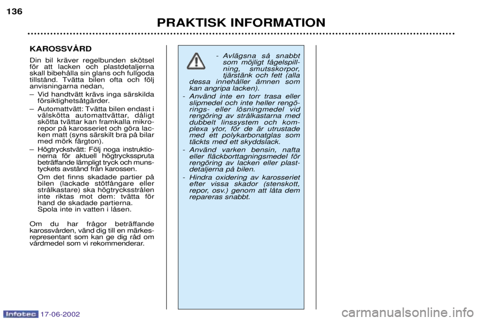 PEUGEOT 206 2002 Bruksanvisningar (in Swedish) 17-06-2002
PRAKTISK INFORMATION
136
Din bil krŠver regelbunden skštsel fšr att lacken och plastdetaljernaskall bibehŒlla sin glans och fullgoda
tillstŒnd. TvŠtta bilen ofta och fšljanvisningar PEUGEOT 206 2002 Bruksanvisningar (in Swedish) 17-06-2002
PRAKTISK INFORMATION
136
Din bil krŠver regelbunden skštsel fšr att lacken och plastdetaljernaskall bibehŒlla sin glans och fullgoda
tillstŒnd. TvŠtta bilen ofta och fšljanvisningar