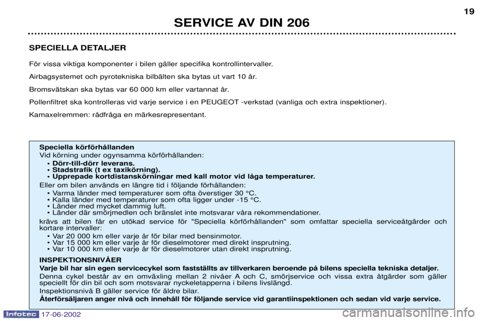 PEUGEOT 206 2002 Bruksanvisningar (in Swedish) SPECIELLA DETALJER
Fšr vissa viktiga komponenter i bilen gŠller specifika kontrollintervaller.
Airbagsystemet och pyrotekniska bilbŠlten ska bytas ut vart 10 Œr.
BromsvŠtskan ska bytas var 60 PEUGEOT 206 2002 Bruksanvisningar (in Swedish) SPECIELLA DETALJER
Fšr vissa viktiga komponenter i bilen gŠller specifika kontrollintervaller.
Airbagsystemet och pyrotekniska bilbŠlten ska bytas ut vart 10 Œr.
BromsvŠtskan ska bytas var 60