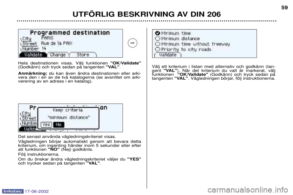 PEUGEOT 206 2002  Bruksanvisningar (in Swedish) 17-06-2002
UTF…RLIG BESKRIVNING AV DIN 20659
Hela destinationen visas. VŠlj funktionen 
"OK/Validate"
(GodkŠnn) och tryck sedan pŒ tangenten  "VAL".
AnmŠrkning: du kan Šven Šndra destinationen