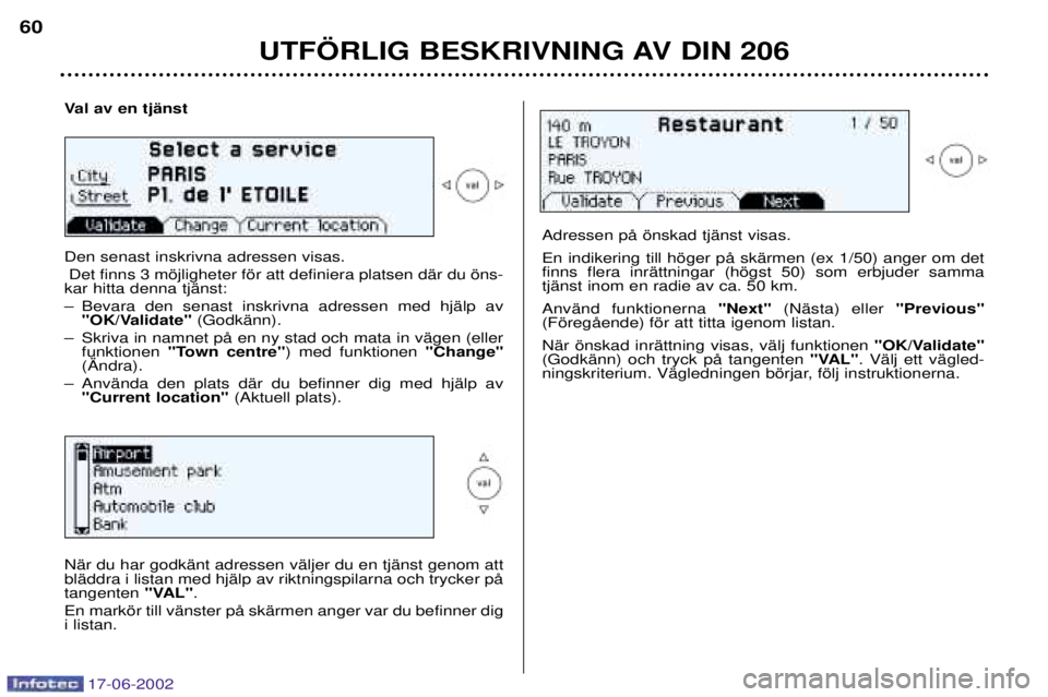 PEUGEOT 206 2002 Bruksanvisningar (in Swedish) 17-06-2002
UTF…RLIG BESKRIVNING AV DIN 206
60
Val av en tjŠnst Den senast inskrivna adressen visas.
Det finns 3 mšjligheter fšr att definiera platsen dŠr du šns-
kar hitta denna tjŠnst:
Ð Be PEUGEOT 206 2002 Bruksanvisningar (in Swedish) 17-06-2002
UTF…RLIG BESKRIVNING AV DIN 206
60
Val av en tjŠnst Den senast inskrivna adressen visas.
Det finns 3 mšjligheter fšr att definiera platsen dŠr du šns-
kar hitta denna tjŠnst:
Ð Be