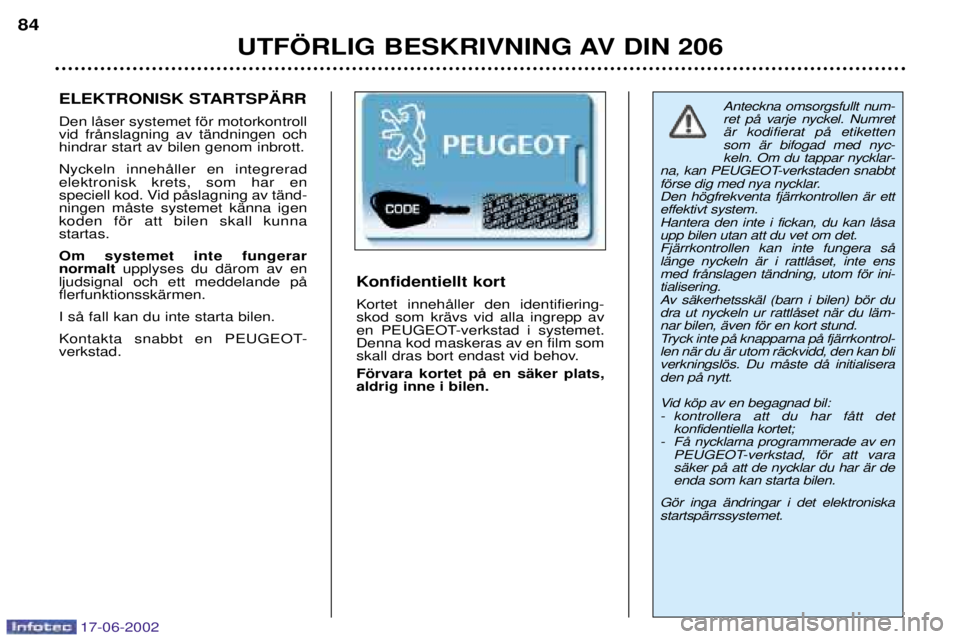PEUGEOT 206 2002  Bruksanvisningar (in Swedish) 17-06-2002
UTF…RLIG BESKRIVNING AV DIN 206
84
Anteckna omsorgsfullt num- ret pŒ varje nyckel. NumretŠr kodifierat pŒ etikettensom Šr bifogad med nyc-keln. Om du tappar nycklar-
na, kan PEUGEOT-v