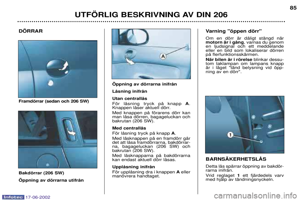 PEUGEOT 206 2002  Bruksanvisningar (in Swedish) 17-06-2002
UTF…RLIG BESKRIVNING AV DIN 20685
D…RRAR Framdšrrar (sedan och 206 SW) Bakdšrrar (206 SW) …ppning av dšrrarna utifrŒn  Detta lŒs spŠrrar šppning av bakdšr- rarna inifrŒn. 
Vr
