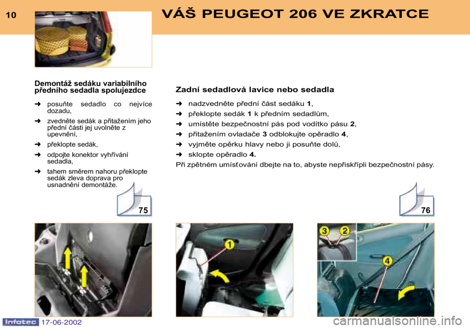 PEUGEOT 206 2002 Návod na použití (in Czech) 7675
10VÁŠ PEUGEOT 206 VE ZKRATCE
Zadní sedadlová lavice nebo sedadla
➜nadzvedněte přední část sedáku 1,
➜překlopte sedák 1k předním sedadlům,
➜umístěte bezpečnostní pás pod PEUGEOT 206 2002 Návod na použití (in Czech) 7675
10VÁŠ PEUGEOT 206 VE ZKRATCE
Zadní sedadlová lavice nebo sedadla
➜nadzvedněte přední část sedáku 1,
➜překlopte sedák 1k předním sedadlům,
➜umístěte bezpečnostní pás pod