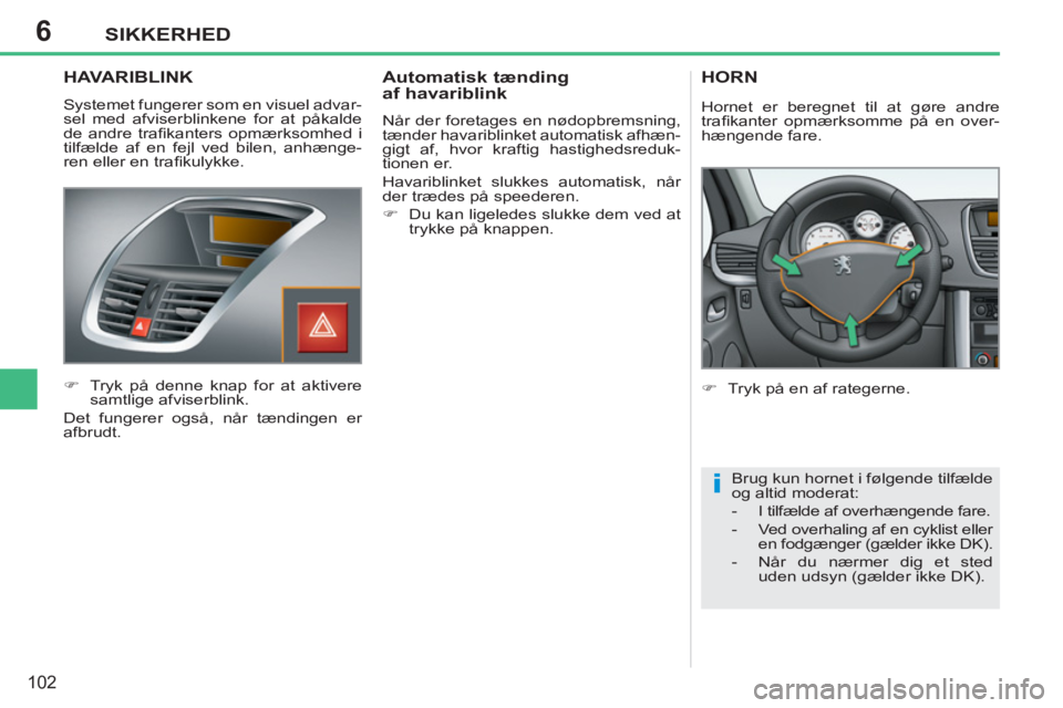 PEUGEOT 207 2011  Brugsanvisning (in Danish) 6
i
SIKKERHED
102
HAVARIBLINK
  Systemet fungerer som en visuel advar-
sel med afviserblinkene for at påkalde 
de andre traﬁ kanters opmærksomhed i 
tilfælde af en fejl ved bilen, anhænge-
ren e