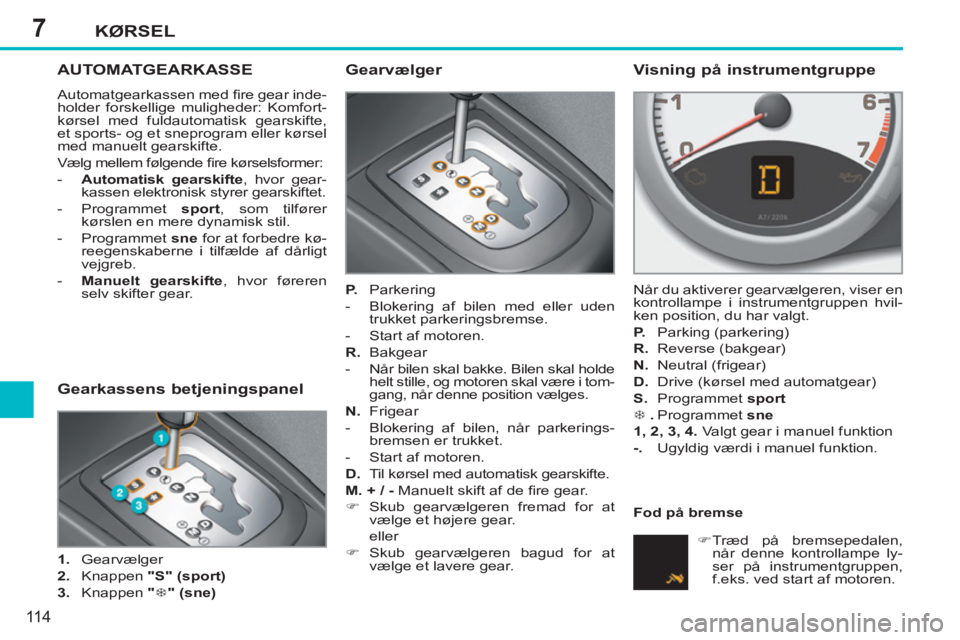 PEUGEOT 207 2011  Brugsanvisning (in Danish) 7KØRSEL
11 4
AUTOMATGEARKASSE
  Automatgearkassen med ﬁ re gear inde-
holder forskellige muligheder: Komfort-
kørsel med fuldautomatisk gearskifte, 
et sports- og et sneprogram eller kørsel 
med 
