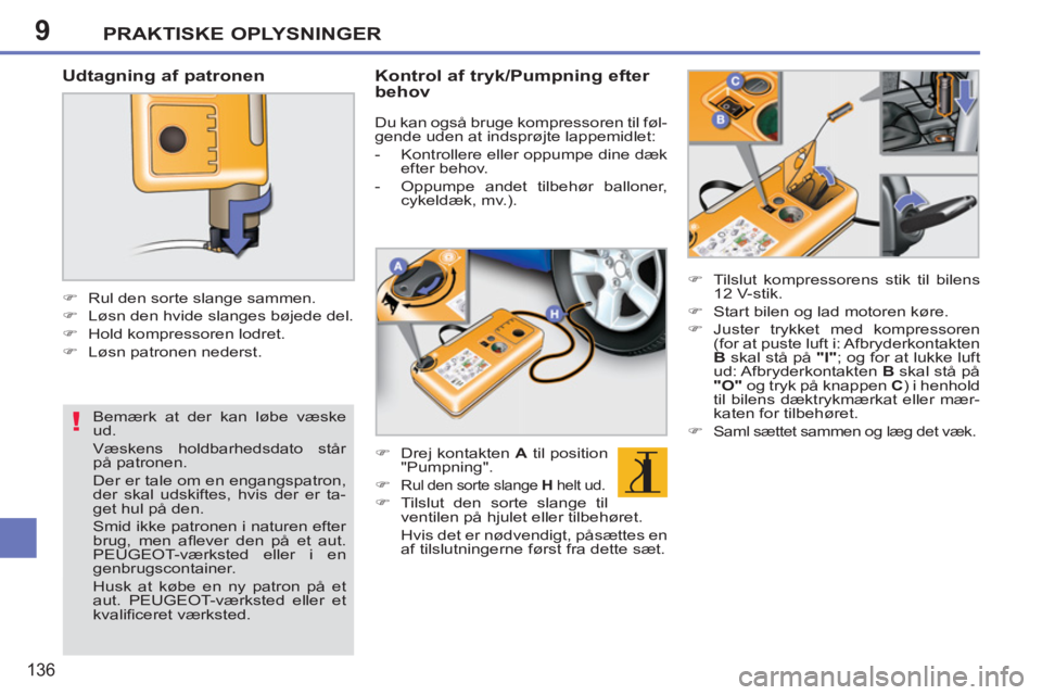 PEUGEOT 207 2011  Brugsanvisning (in Danish) 9
!
PRAKTISKE OPLYSNINGER
136
   
Udtagning af patronen 
 
 
 
 
�) 
  Rul den sorte slange sammen. 
   
�) 
  Løsn den hvide slanges bøjede del. 
   
�) 
  Hold kompressoren lodret. 
   
�) 
  Løs