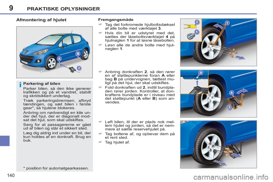 PEUGEOT 207 2011  Brugsanvisning (in Danish) 9
i
PRAKTISKE OPLYSNINGER
140
   
Parkering af bilen 
  Parker bilen, så den ikke generer 
traﬁ kken og på et vandret, stabilt 
og skridsikkert underlag. 
  Træk parkeringsbremsen, afbryd 
tændi