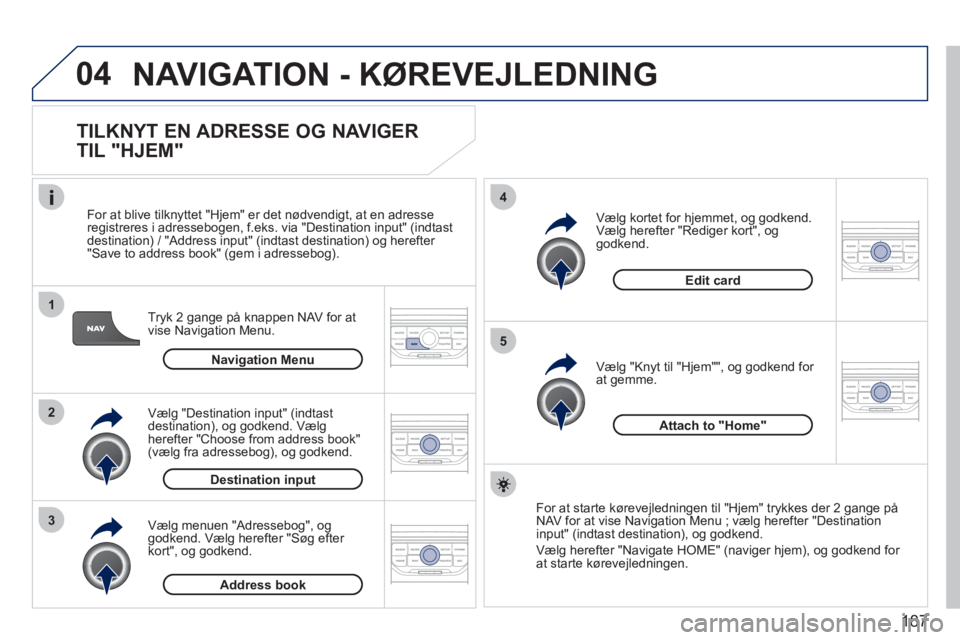 PEUGEOT 207 2011 Brugsanvisning (in Danish) 187
04
1
2
3
5
4
NAVIGATION - KØREVEJLEDNING
TILKNYT EN ADRESSE OG NAVIGER
TIL "HJEM"
Tryk 2 gange på knappen NAV for at
vise Navigation Menu.
For at blive tilkn
yttet "Hjem" er det nø PEUGEOT 207 2011 Brugsanvisning (in Danish) 187
04
1
2
3
5
4
NAVIGATION - KØREVEJLEDNING
TILKNYT EN ADRESSE OG NAVIGER
TIL "HJEM"
Tryk 2 gange på knappen NAV for at
vise Navigation Menu.
For at blive tilkn
yttet "Hjem" er det nø