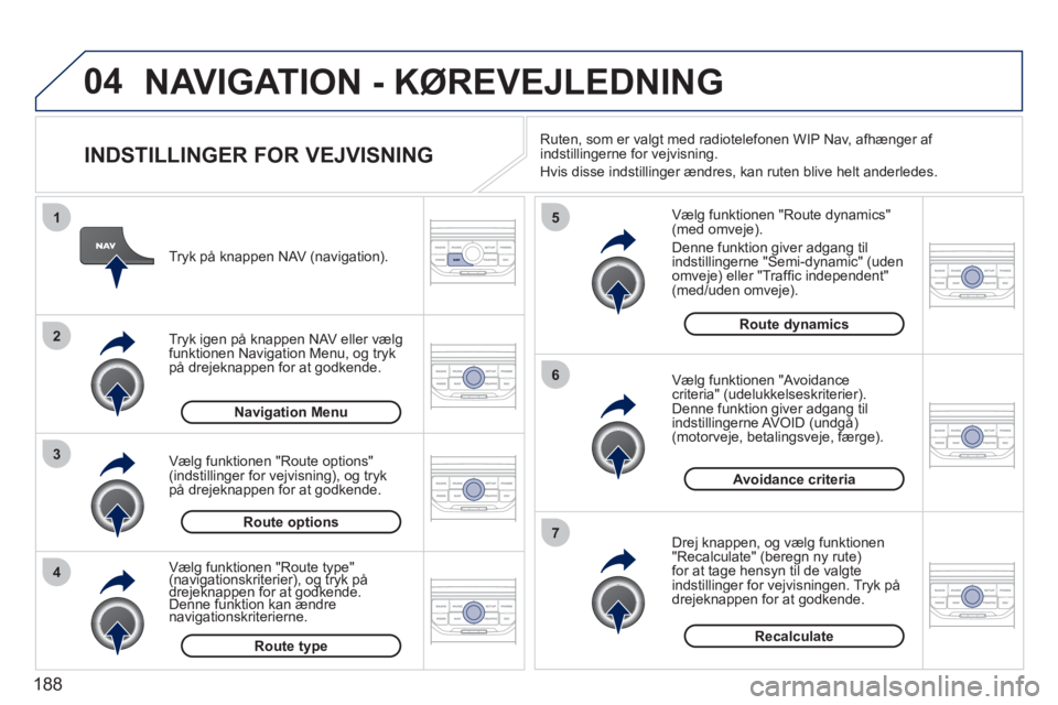 PEUGEOT 207 2011 Brugsanvisning (in Danish) 188
04
4
3
2
1
7
6
5
NAVIGATION - KØREVEJLEDNING
INDSTILLINGER FOR VEJVISNING
Vælg funktionen "Route dynamics"(med omveje).
Denne
funktion giver adgang til
indstillingerne "Semi-dynami PEUGEOT 207 2011 Brugsanvisning (in Danish) 188
04
4
3
2
1
7
6
5
NAVIGATION - KØREVEJLEDNING
INDSTILLINGER FOR VEJVISNING
Vælg funktionen "Route dynamics"(med omveje).
Denne
funktion giver adgang til
indstillingerne "Semi-dynami