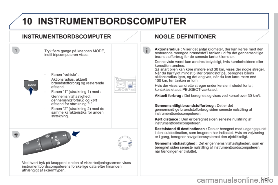 PEUGEOT 207 2011 Brugsanvisning (in Danish) 203
10
1
INSTRUMENTBORDSCOMPUTER
INSTRUMENTBORDSCOMPUTER
Tryk fl ere gange på knappen MODE,
indtil tripcomputeren vises. Aktionsradius :Viser det antal kilometer, der kan køres med den
reste PEUGEOT 207 2011 Brugsanvisning (in Danish) 203
10
1
INSTRUMENTBORDSCOMPUTER
INSTRUMENTBORDSCOMPUTER
Tryk fl ere gange på knappen MODE,
indtil tripcomputeren vises. Aktionsradius :Viser det antal kilometer, der kan køres med den
reste