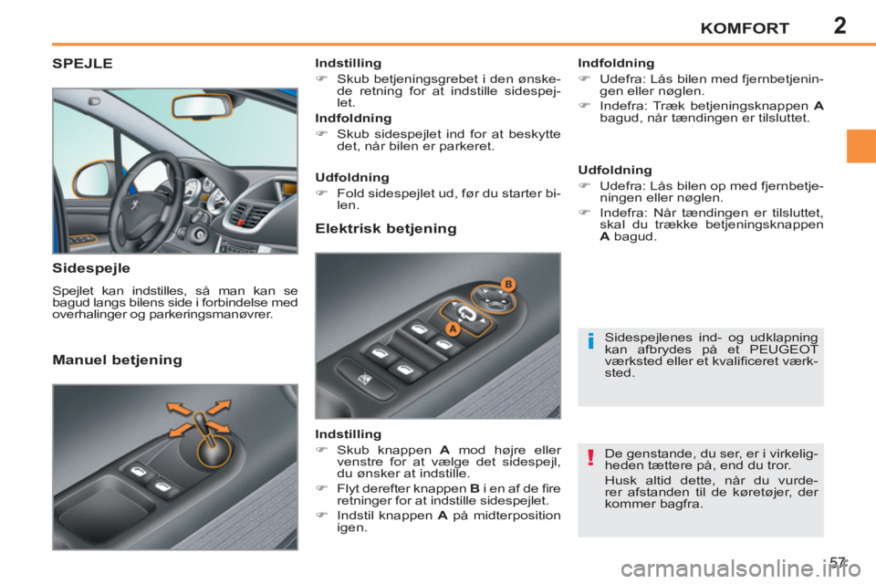 PEUGEOT 207 2011  Brugsanvisning (in Danish) 2
!
i
KOMFORT
57
SPEJLE 
   
Sidespejle 
 
Spejlet kan indstilles, så man kan se 
bagud langs bilens side i forbindelse med 
overhalinger og parkeringsmanøvrer.     
Indfoldning 
   
 
�) 
  Udefra: