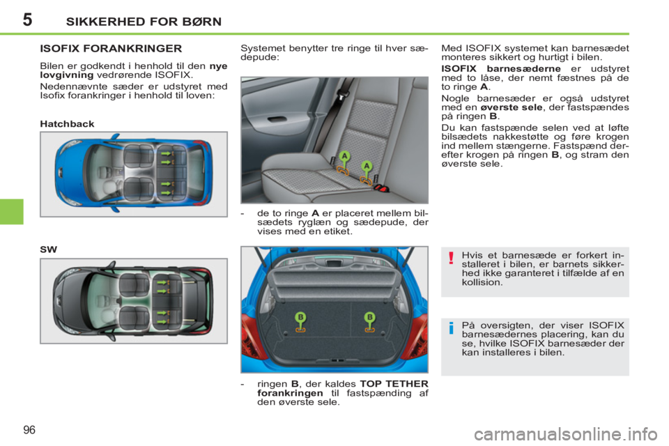 PEUGEOT 207 2011  Brugsanvisning (in Danish) 5
!
i
SIKKERHED FOR BØRN
96
  Hvis et barnesæde er forkert in-
stalleret i bilen, er barnets sikker-
hed ikke garanteret i tilfælde af en 
kollision. 
  På oversigten, der viser ISOFIX 
barnesæde
