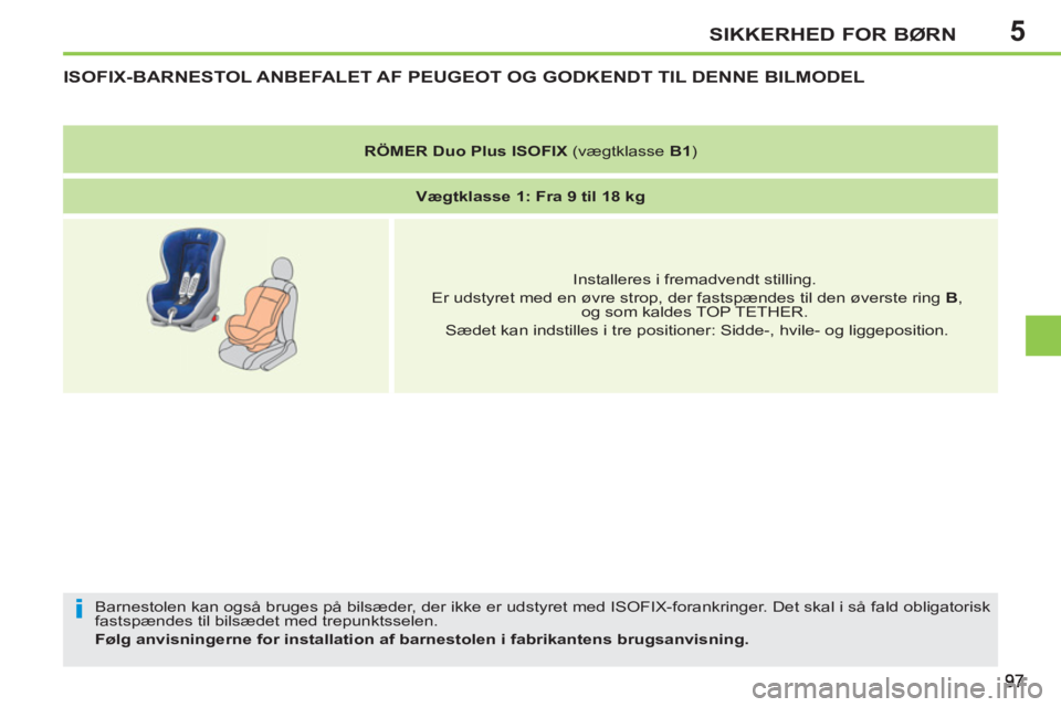 PEUGEOT 207 2011  Brugsanvisning (in Danish) 5
i
SIKKERHED FOR BØRN
ISOFIX-BARNESTOL ANBEFALET AF PEUGEOT OG GODKENDT TIL DENNE BILMODEL
  Barnestolen kan også bruges på bilsæder, der ikke er udstyret med ISOFIX-forankringer. Det skal i så 