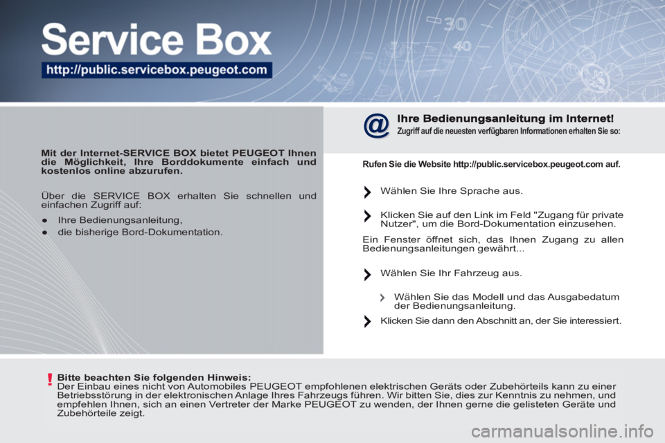 PEUGEOT 207 2011  Betriebsanleitungen (in German) !   
Bitte beachten Sie folgenden Hinweis: 
 
  Der Einbau eines nicht von Automobiles PEUGEOT empfohlenen elektrischen Geräts oder Zubehörteils kann zu einer 
Betriebsstörung in der elektronischen