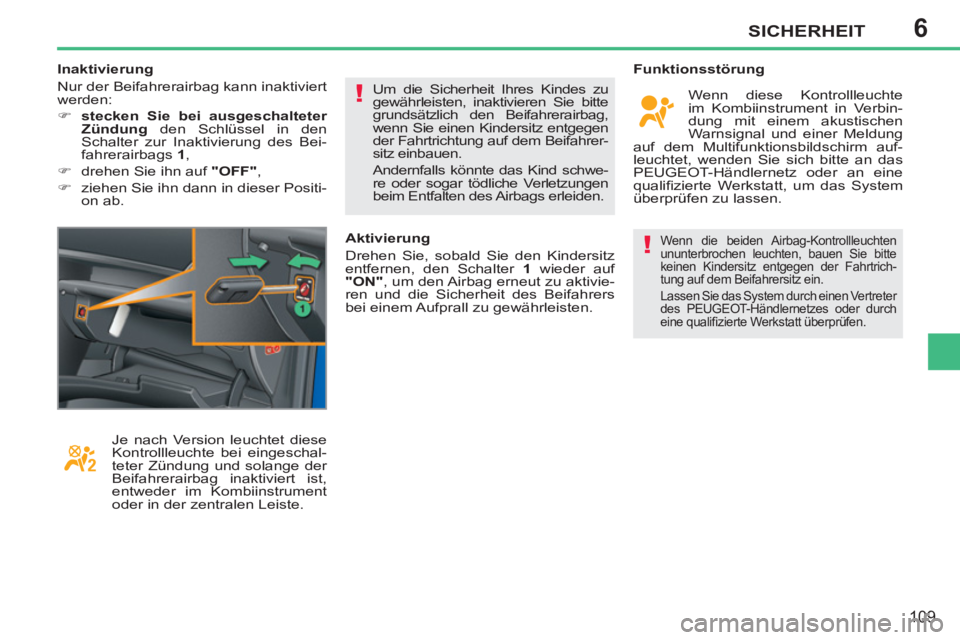 PEUGEOT 207 2011  Betriebsanleitungen (in German) 6
!
!
SICHERHEIT
109
 Wenn die beiden Airbag-Kontrollleuchten 
ununterbrochen leuchten, bauen Sie bitte 
keinen Kindersitz entgegen der Fahrtrich-
tung auf dem Beifahrersitz ein. 
  Lassen Sie das Sys