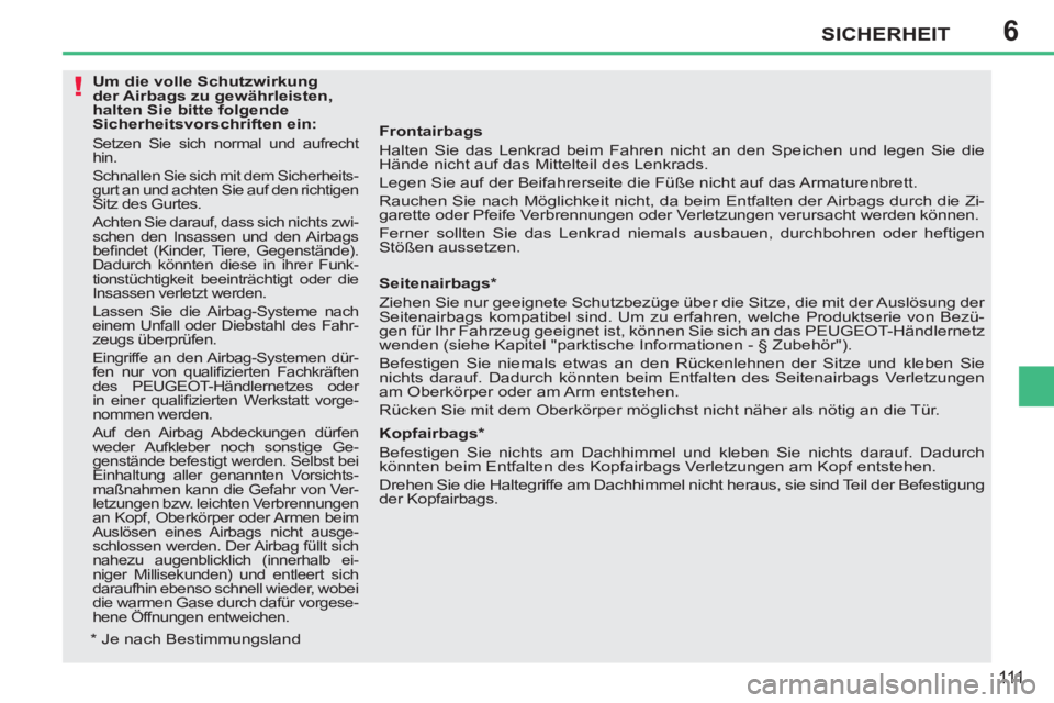 PEUGEOT 207 2011  Betriebsanleitungen (in German) 6
!
SICHERHEIT
111
   
Frontairbags 
  Halten Sie das Lenkrad beim Fahren nicht an den Speichen und legen Sie die 
Hände nicht auf das Mittelteil des Lenkrads. 
  Legen Sie auf der Beifahrerseite die