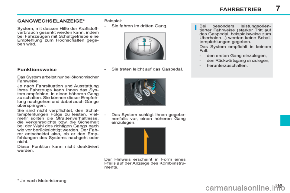 PEUGEOT 207 2011  Betriebsanleitungen (in German) 7
i
FAHRBETRIEB
113
   
*  
 Je nach Motorisierung  
GANGWECHSELANZEIGE *  
 
System, mit dessen Hilfe der Kraftstoff-
verbrauch gesenkt werden kann, indem 
bei Fahrzeugen mit Schaltgetriebe eine 
Emp