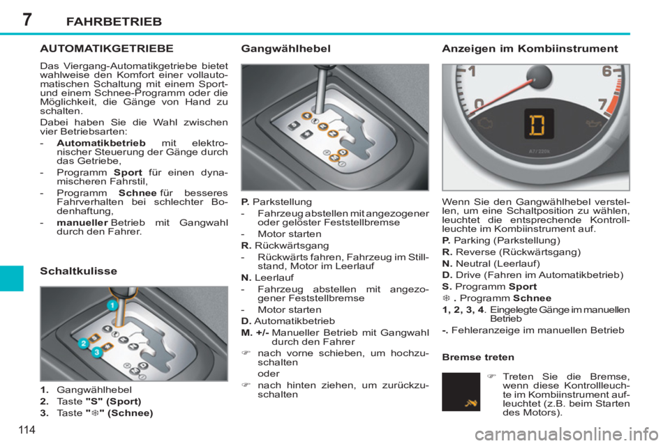 PEUGEOT 207 2011  Betriebsanleitungen (in German) 7FAHRBETRIEB
11 4
AUTOMATIKGETRIEBE
  Das Viergang-Automatikgetriebe bietet 
wahlweise den Komfort einer vollauto-
matischen Schaltung mit einem Sport- 
und einem Schnee-Programm oder die 
Möglichkei