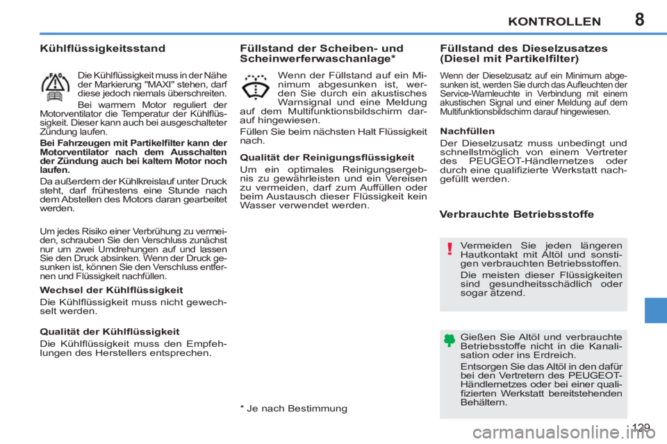 PEUGEOT 207 2011  Betriebsanleitungen (in German) 8
!
KONTROLLEN
129
  Um jedes Risiko einer Verbrühung zu vermei-
den, schrauben Sie den Verschluss zunächst 
nur um zwei Umdrehungen auf und lassen 
Sie den Druck absinken. Wenn der Druck ge-
sunken