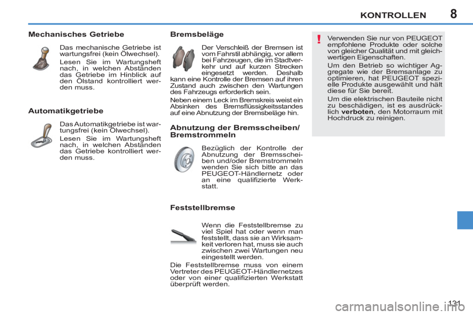 PEUGEOT 207 2011  Betriebsanleitungen (in German) 8
!
KONTROLLEN
131
   
Automatikgetriebe 
 
Das Automatikgetriebe ist war-
tungsfrei (kein Ölwechsel). 
  Lesen Sie im Wartungsheft 
nach, in welchen Abständen 
das Getriebe kontrolliert wer-
den mu