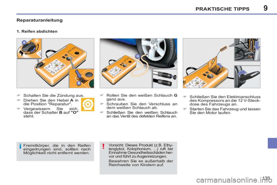 PEUGEOT 207 2011  Betriebsanleitungen (in German) 9
i!
PRAKTISCHE TIPPS
133
   
Reparaturanleitung 
 
 
1. Reifen abdichten 
   
 
�) 
  Schalten Sie die Zündung aus. 
   
�) 
  Drehen Sie den Hebel  A 
 in 
die Position "Reparatur". 
   
�) 
 Verge