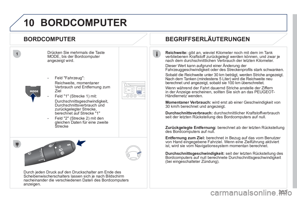 PEUGEOT 207 2011  Betriebsanleitungen (in German) 203
10
1
BORDCOMPUTER 
   
BORDCOMPUTER 
Drücken Sie mehrmals die Taste MODE, bis der Bordcomputer angezeigt wird. 
Reichweite: 
 gibt an, wieviel Kilometer noch mit dem im Tank 
verbliebenen Kraftst
