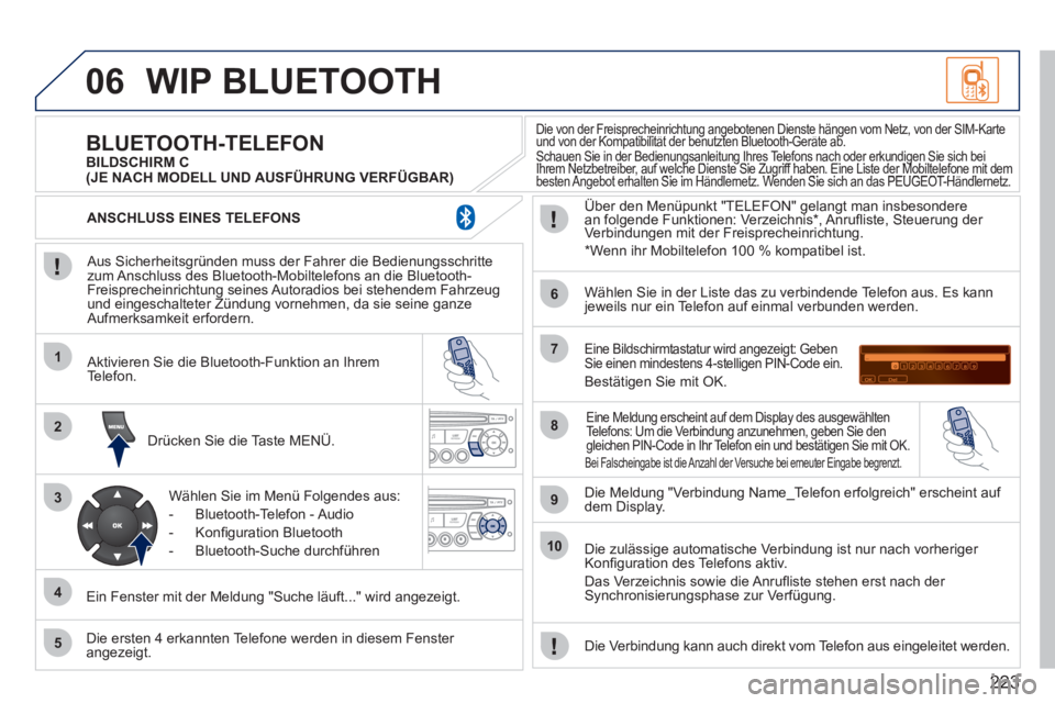 PEUGEOT 207 2011  Betriebsanleitungen (in German) 223
06
1
2
3
4
5
6
7
8
9
10
WIP BLUETOOTH 
   
Aus Sicherheitsgründen muss der Fahrer die Bedienungsschrittezum Anschluss des Bluetooth-Mobiltelefons an die Bluetooth-
Freisprecheinrichtung seines Au