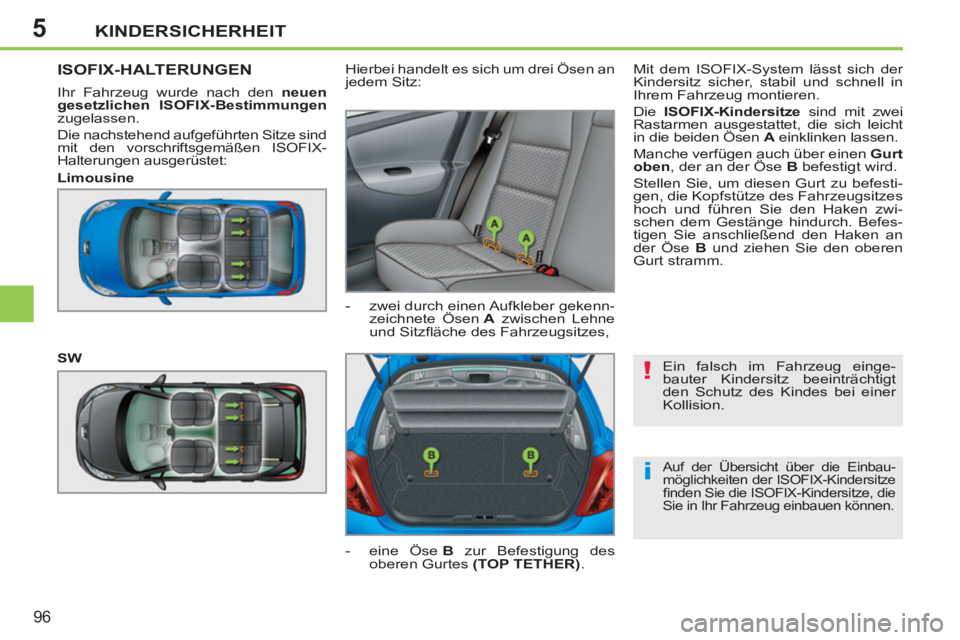 PEUGEOT 207 2011  Betriebsanleitungen (in German) 5
!
i
KINDERSICHERHEIT
96
  Ein falsch im Fahrzeug einge-
bauter Kindersitz beeinträchtigt 
den Schutz des Kindes bei einer 
Kollision. 
  Auf der Übersicht über die Einbau-
möglichkeiten der ISOF
