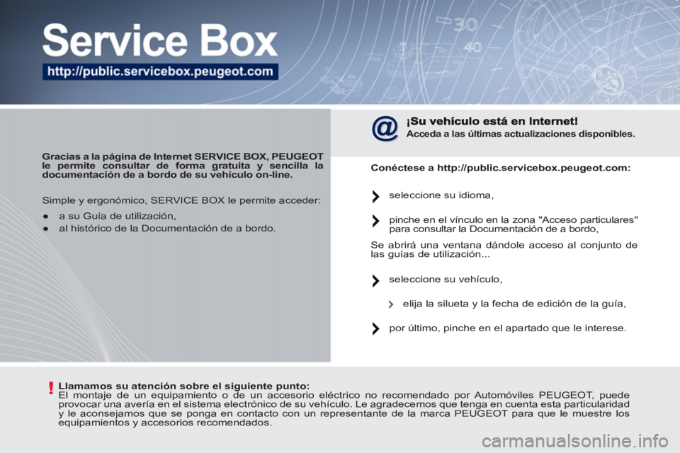 PEUGEOT 207 2011  Manual del propietario (in Spanish) !   
Llamamos su atención sobre el  
 
siguiente  
 
punto 
 
: 
 
  El montaje de un equipamiento o de un accesorio eléctrico no recomendado por Automóviles PEUGEOT, puede 
provocar una avería en