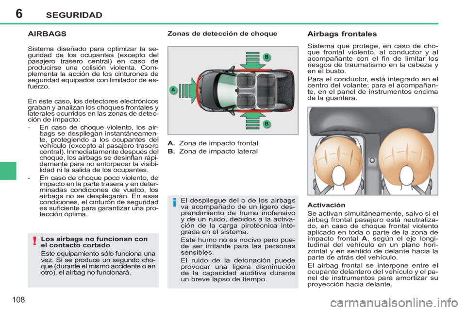 PEUGEOT 207 2011  Manual del propietario (in Spanish) 6
i
!
SEGURIDAD
108
   
AIRBAGS 
 
 
Los airbags no funcionan con 
el contacto cortado 
  Este equipamiento sólo funciona una 
vez. Si se produce un segundo cho-
que (durante el mismo accidente o en 