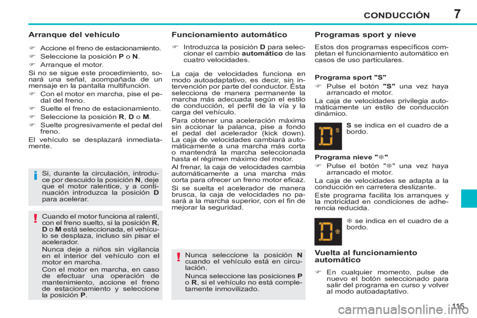 PEUGEOT 207 2011  Manual del propietario (in Spanish) 7
i
!
!
CONDUCCIÓN
115
   
Arranque del vehículo 
 
 
 
�) 
  Accione el freno de estacionamiento. 
   
�) 
  Seleccione la posición  P 
 o  N 
. 
   
�) 
  Arranque el motor.  
  Si no se sigue es