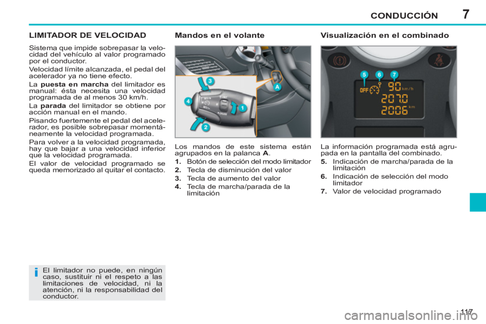 PEUGEOT 207 2011  Manual del propietario (in Spanish) 7
i
CONDUCCIÓN
11 7
LIMITADOR DE VELOCIDAD
  Sistema que impide sobrepasar la velo-
cidad del vehículo al valor programado 
por el conductor. 
  Velocidad límite alcanzada, el pedal del 
acelerador