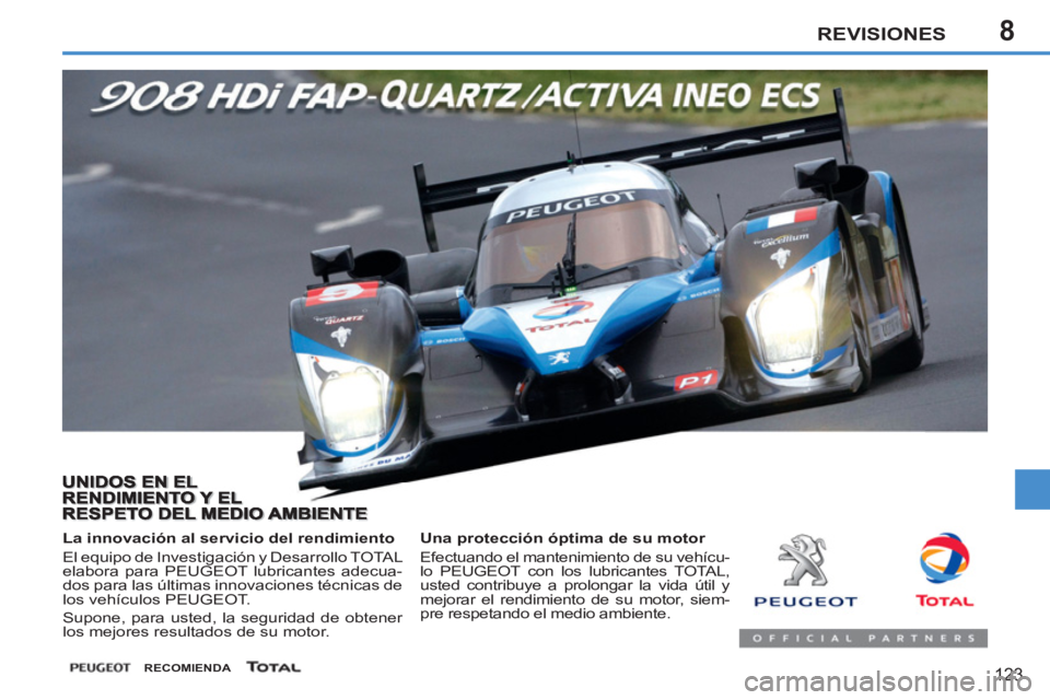 PEUGEOT 207 2011 Manual del propietario (in Spanish) 8REVISIONES
123
Una protección óptima de su motor
Efectuando el mantenimiento de su vehícu-
lo PEUGEOT con los lubricantes TOTAL,
usted contribuye a prolongar la vida útil y
mejorar el PEUGEOT 207 2011 Manual del propietario (in Spanish) 8REVISIONES
123
Una protección óptima de su motor
Efectuando el mantenimiento de su vehícu-
lo PEUGEOT con los lubricantes TOTAL,
usted contribuye a prolongar la vida útil y
mejorar el