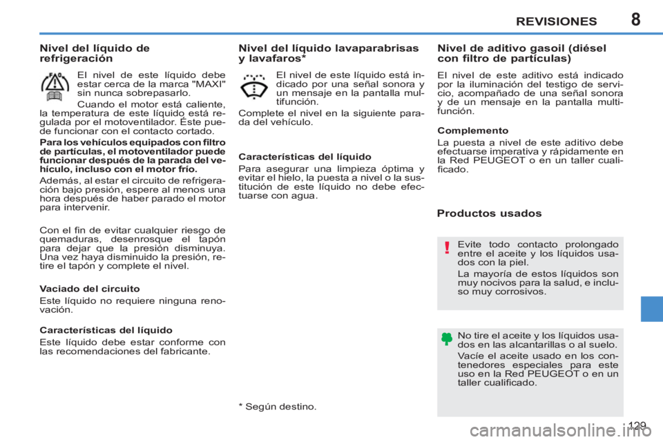 PEUGEOT 207 2011  Manual del propietario (in Spanish) 8
!
REVISIONES
129
  Con el ﬁ n de evitar cualquier riesgo de 
quemaduras, desenrosque el tapón 
para dejar que la presión disminuya. 
Una vez haya disminuido la presión, re-
tire el tapón y com