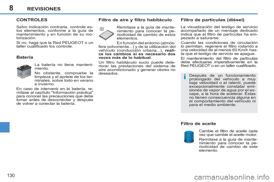 PEUGEOT 207 2011  Manual del propietario (in Spanish) 8
i
REVISIONES
130
CONTROLES
  Salvo indicación contraria, controle es-
tos elementos, conforme a la guía de 
mantenimiento y en función de su mo-
torización. 
  Si no, haga que la Red PEUGEOT o u
