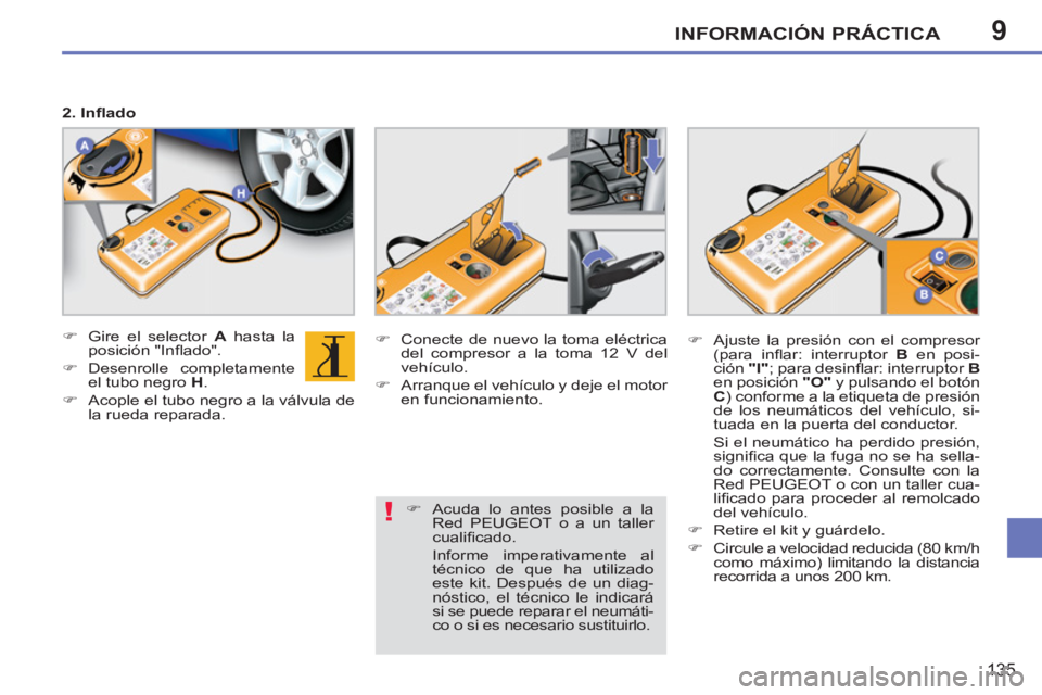 PEUGEOT 207 2011  Manual del propietario (in Spanish) 9
!
INFORMACIÓN PRÁCTICA
135
   
2. Inﬂ ado 
   
 
�) 
  Gire el selector  A 
 hasta la 
posición "Inﬂ ado". 
   
�) 
 Desenrolle  completamente 
el tubo negro  H 
. 
   
�) 
  Acople el tubo n