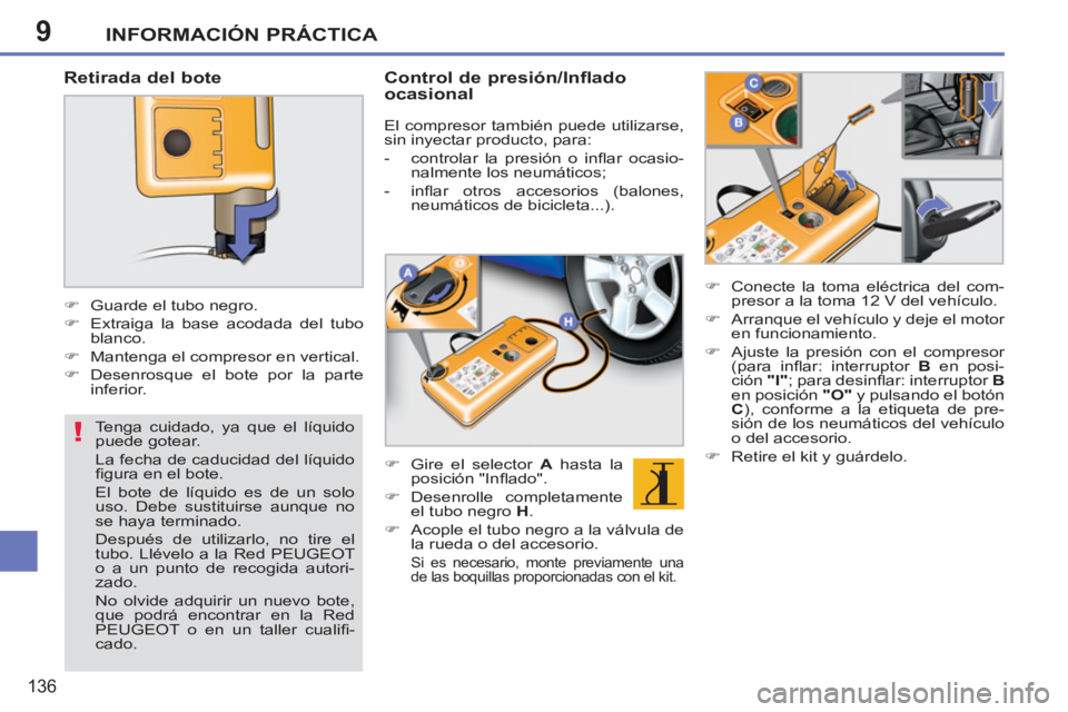 PEUGEOT 207 2011  Manual del propietario (in Spanish) 9
!
INFORMACIÓN PRÁCTICA
136
   
Retirada del bote 
 
 
 
 
�) 
  Guarde el tubo negro. 
   
�) 
  Extraiga la base acodada del tubo 
blanco. 
   
�) 
  Mantenga el compresor en vertical. 
   
�) 
 