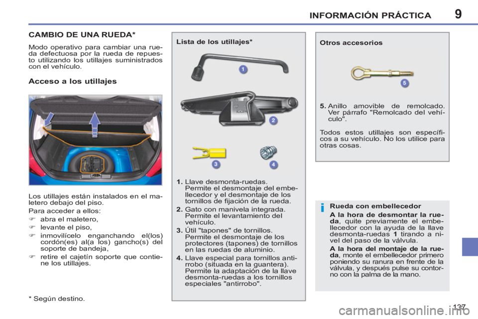 PEUGEOT 207 2011  Manual del propietario (in Spanish) 9
i
INFORMACIÓN PRÁCTICA
137
CAMBIO DE UNA RUEDA *
 
Modo operativo para cambiar una rue-
da defectuosa por la rueda de repues-
to utilizando los utillajes suministrados 
con el vehículo. 
  Los ut