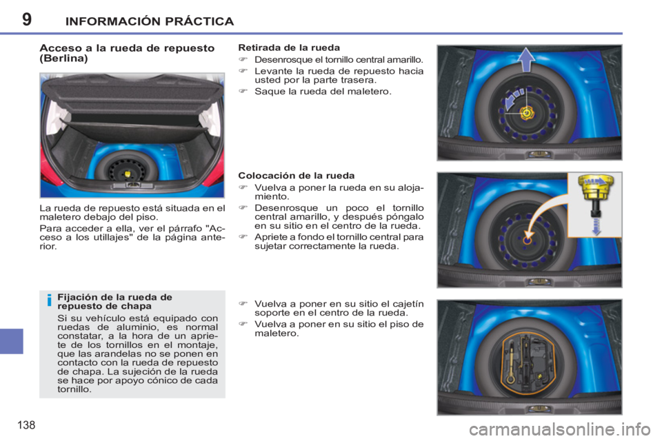 PEUGEOT 207 2011  Manual del propietario (in Spanish) 9
i
INFORMACIÓN PRÁCTICA
138
   
Acceso a la rueda de repuesto 
(Berlina) 
  La rueda de repuesto está situada en el 
maletero debajo del piso. 
  Para acceder a ella, ver el párrafo "Ac-
ceso a l