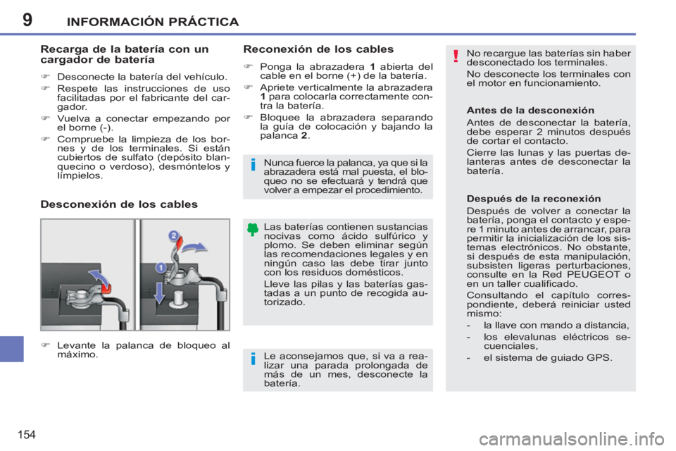 PEUGEOT 207 2011  Manual del propietario (in Spanish) 9
!
i
i
INFORMACIÓN PRÁCTICA
154
  No recargue las baterías sin haber 
desconectado los terminales. 
  No desconecte los terminales con 
el motor en funcionamiento. 
  Las baterías contienen susta