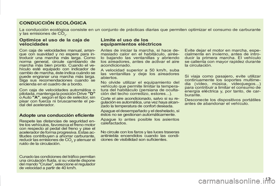 PEUGEOT 207 2011  Manual del propietario (in Spanish) 17
CONDUCCIÓN ECOLÓGICA 
  La conducción ecológica consiste en un conjunto de prácticas diarias que permiten optimizar el consumo de carburante 
y las emisiones de CO
2. 
   
Optimice el uso de l